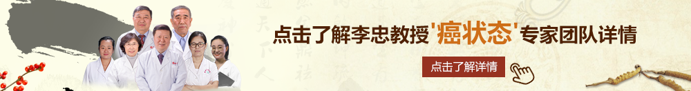 大jb插aaaa北京御方堂李忠教授“癌状态”专家团队详细信息